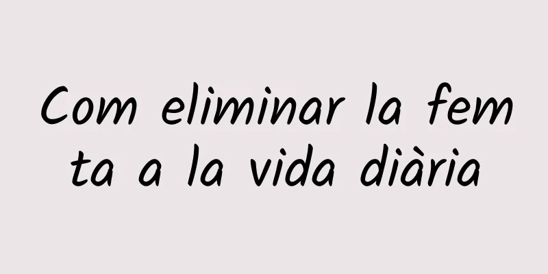 Com eliminar la femta a la vida diària