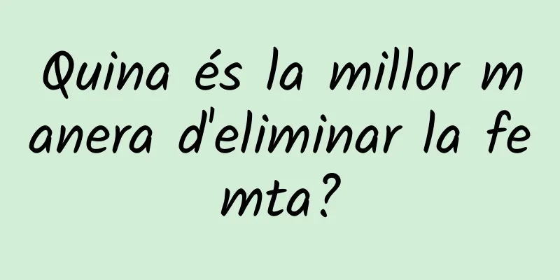 Quina és la millor manera d'eliminar la femta?