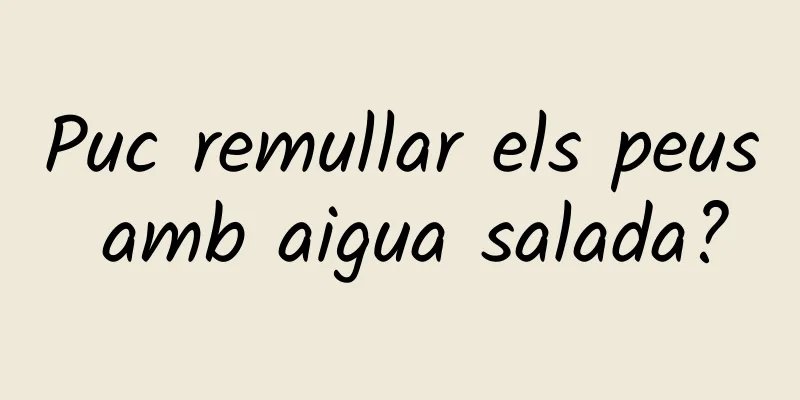 Puc remullar els peus amb aigua salada?