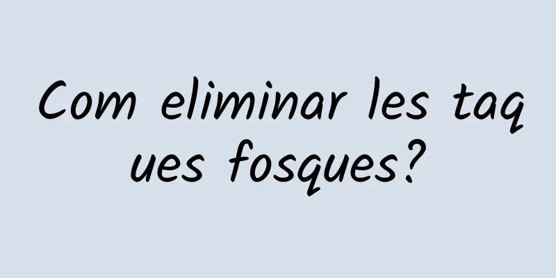 Com eliminar les taques fosques?