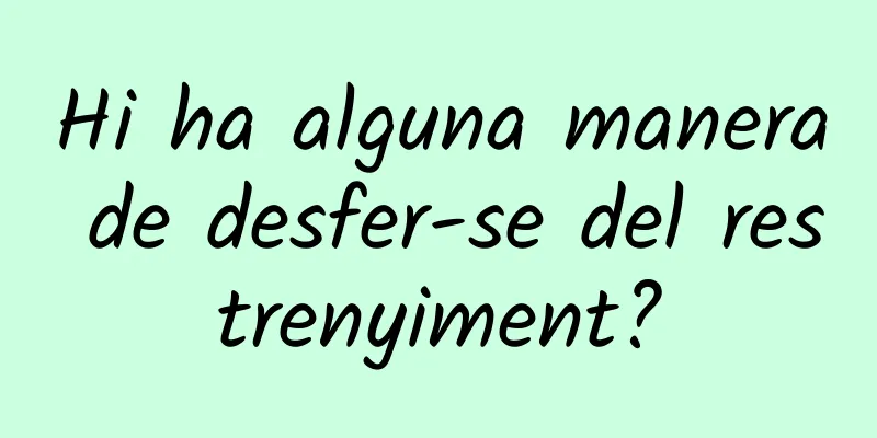 Hi ha alguna manera de desfer-se del restrenyiment?