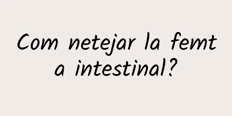 Com netejar la femta intestinal?