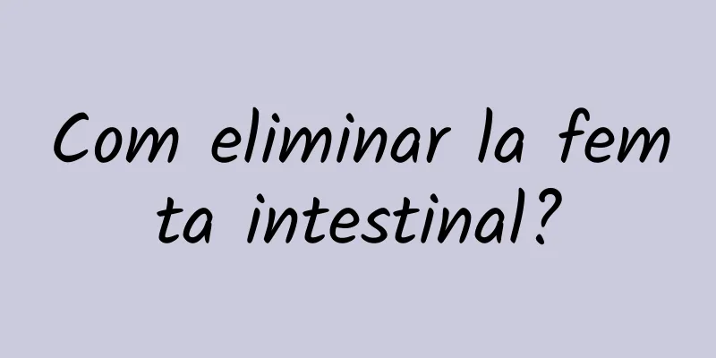 Com eliminar la femta intestinal?