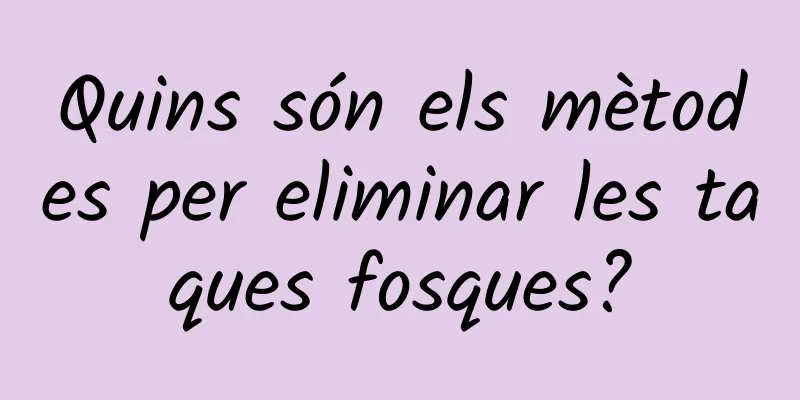Quins són els mètodes per eliminar les taques fosques?
