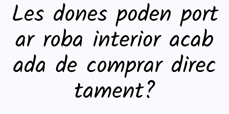 Les dones poden portar roba interior acabada de comprar directament?