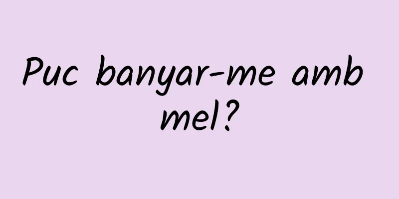 Puc banyar-me amb mel?