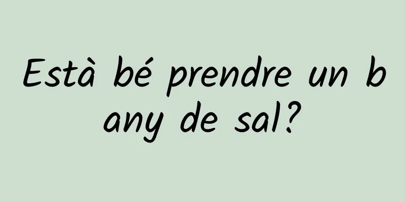 Està bé prendre un bany de sal?