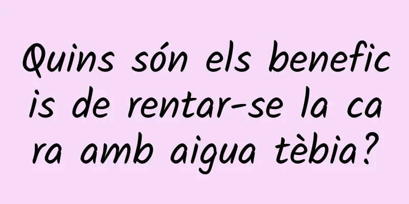 Quins són els beneficis de rentar-se la cara amb aigua tèbia?