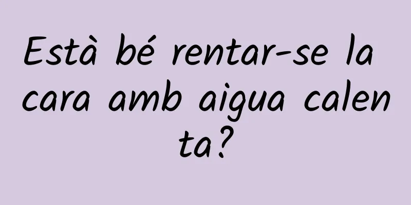 Està bé rentar-se la cara amb aigua calenta?