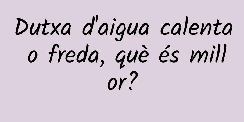 Dutxa d'aigua calenta o freda, què és millor?