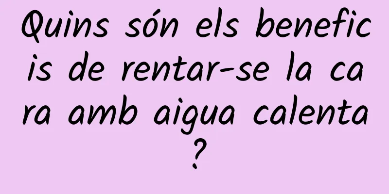 Quins són els beneficis de rentar-se la cara amb aigua calenta?