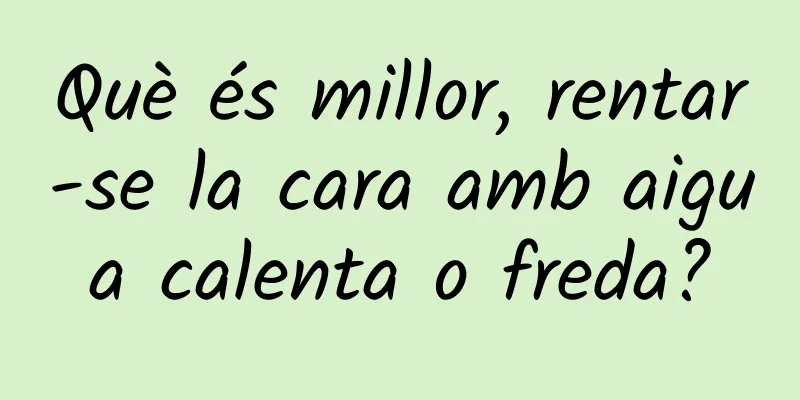 Què és millor, rentar-se la cara amb aigua calenta o freda?