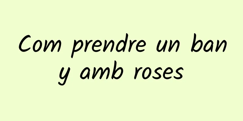 Com prendre un bany amb roses