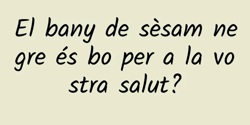 El bany de sèsam negre és bo per a la vostra salut?