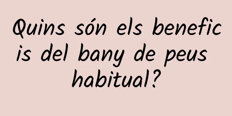 Quins són els beneficis del bany de peus habitual?