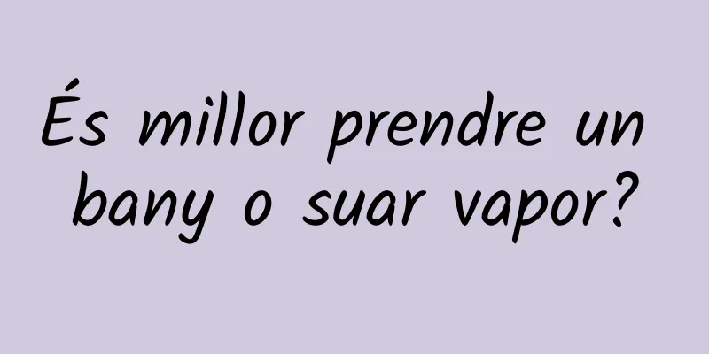 És millor prendre un bany o suar vapor?