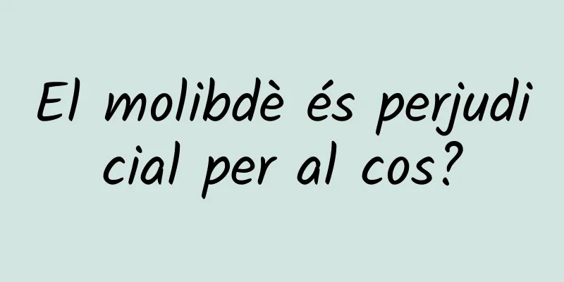 El molibdè és perjudicial per al cos?
