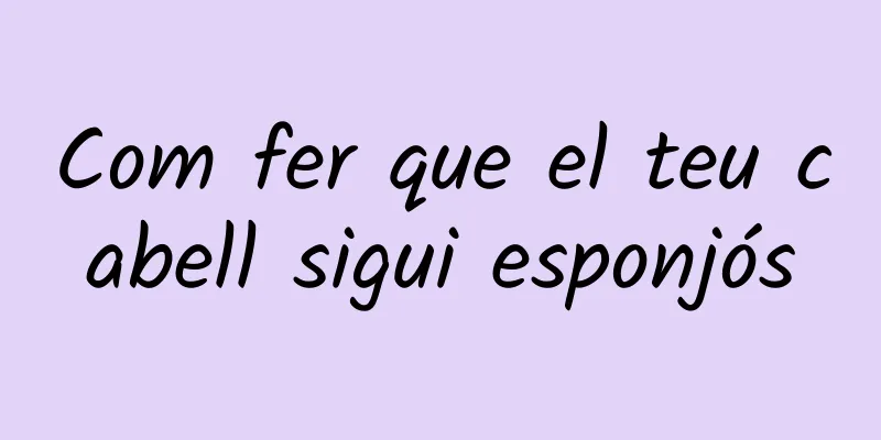Com fer que el teu cabell sigui esponjós
