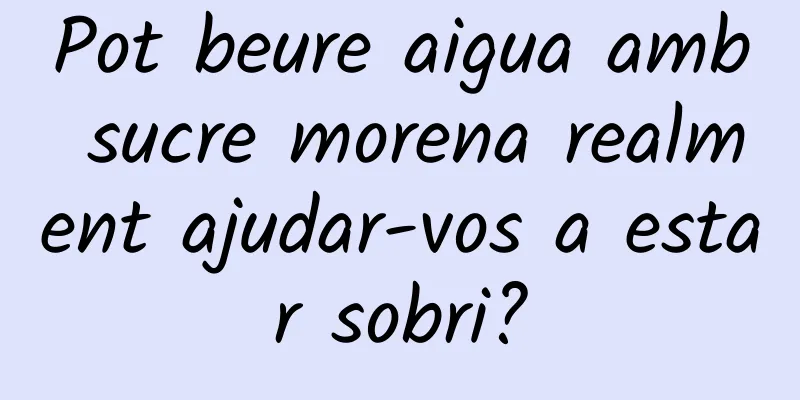 Pot beure aigua amb sucre morena realment ajudar-vos a estar sobri?