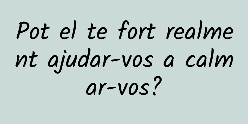 Pot el te fort realment ajudar-vos a calmar-vos?