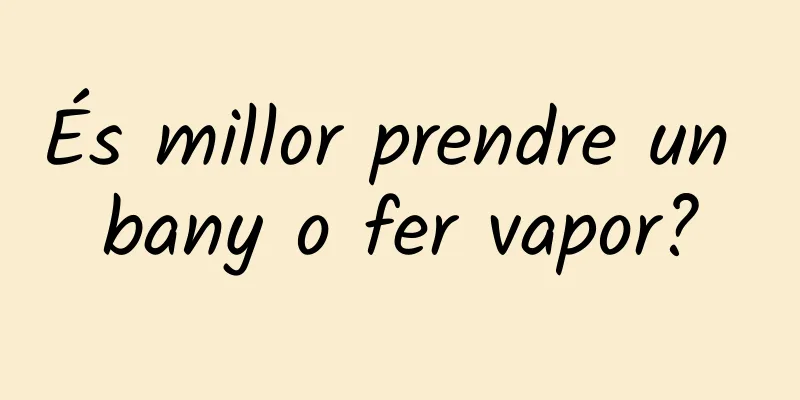 És millor prendre un bany o fer vapor?