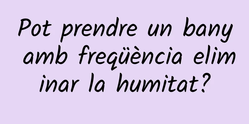 Pot prendre un bany amb freqüència eliminar la humitat?