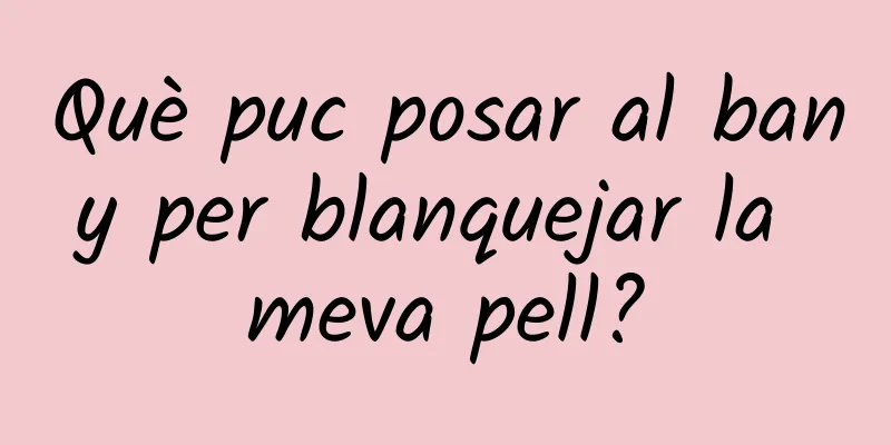 Què puc posar al bany per blanquejar la meva pell?