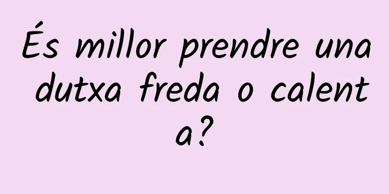 És millor prendre una dutxa freda o calenta?