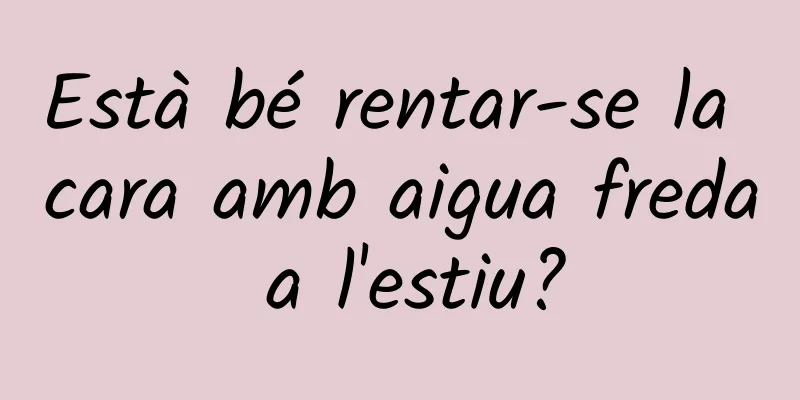 Està bé rentar-se la cara amb aigua freda a l'estiu?