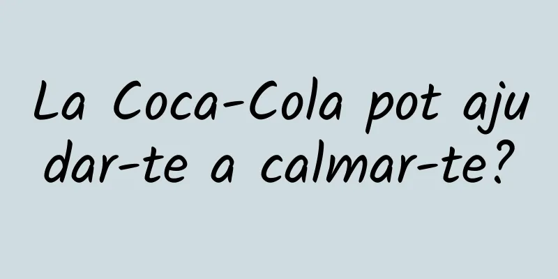 La Coca-Cola pot ajudar-te a calmar-te?