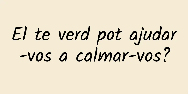 El te verd pot ajudar-vos a calmar-vos?