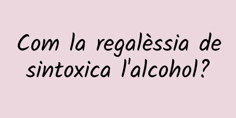 Com la regalèssia desintoxica l'alcohol?