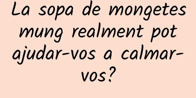 La sopa de mongetes mung realment pot ajudar-vos a calmar-vos?