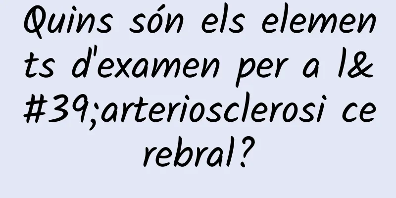 Quins són els elements d'examen per a l'arteriosclerosi cerebral?