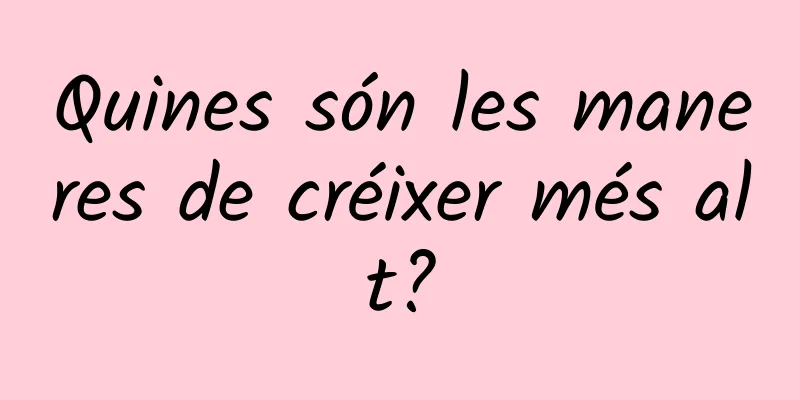 Quines són les maneres de créixer més alt?