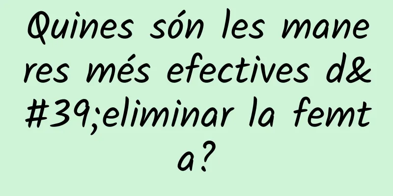 Quines són les maneres més efectives d'eliminar la femta?