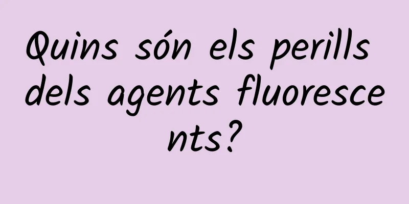 Quins són els perills dels agents fluorescents?