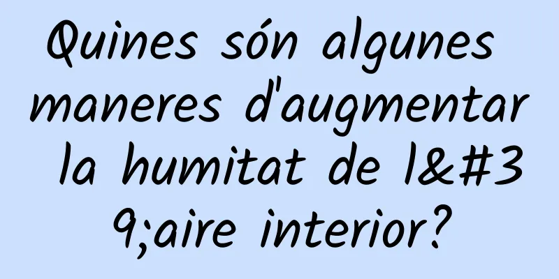 Quines són algunes maneres d'augmentar la humitat de l'aire interior?