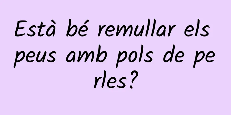 Està bé remullar els peus amb pols de perles?