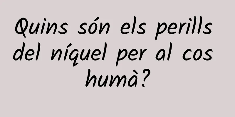 Quins són els perills del níquel per al cos humà?