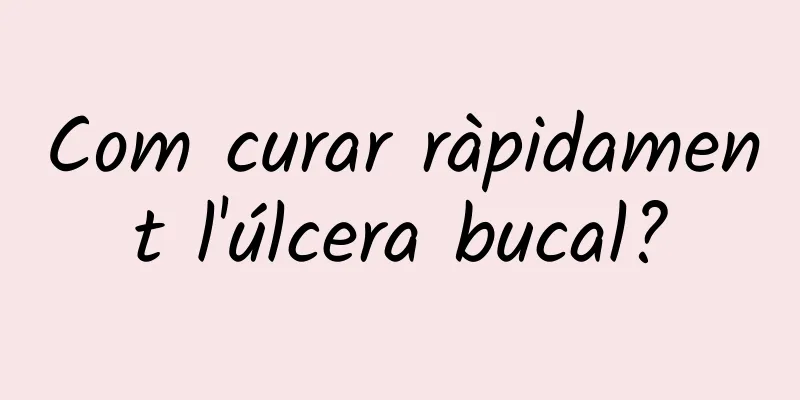 Com curar ràpidament l'úlcera bucal?