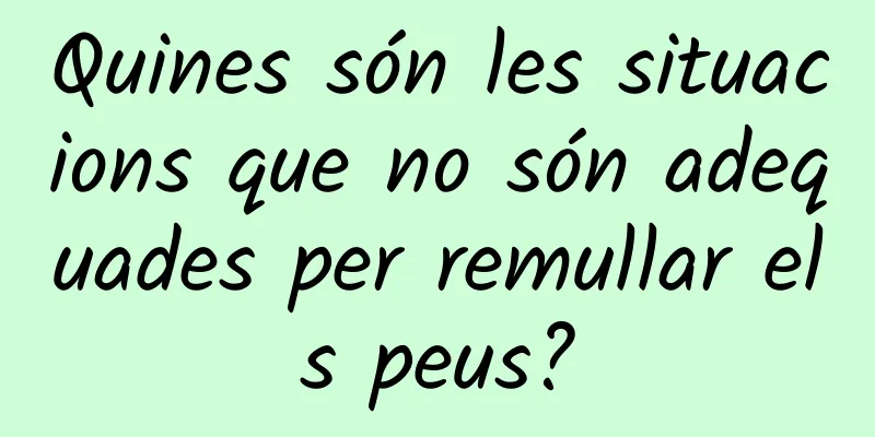 Quines són les situacions que no són adequades per remullar els peus?