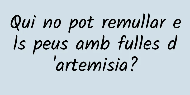 Qui no pot remullar els peus amb fulles d'artemisia?
