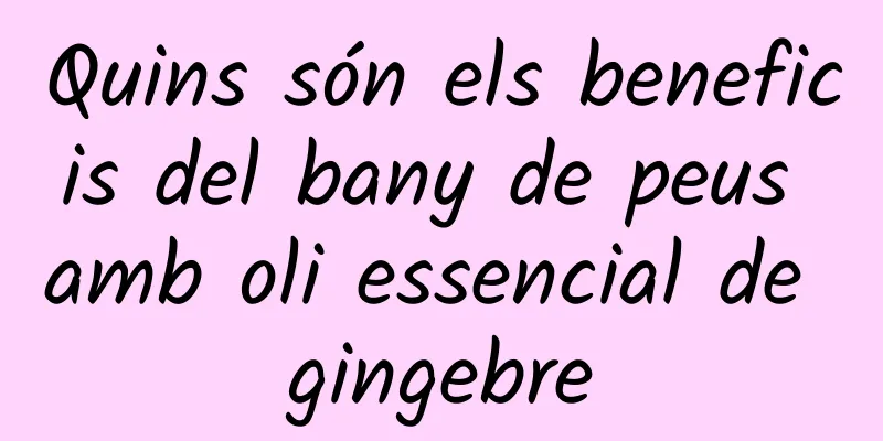 Quins són els beneficis del bany de peus amb oli essencial de gingebre