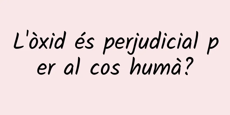 L'òxid és perjudicial per al cos humà?