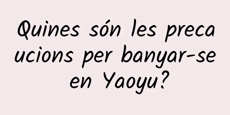 Quines són les precaucions per banyar-se en Yaoyu?