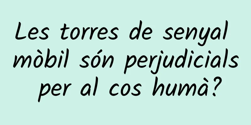 Les torres de senyal mòbil són perjudicials per al cos humà?