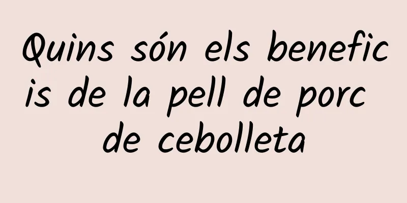 Quins són els beneficis de la pell de porc de cebolleta