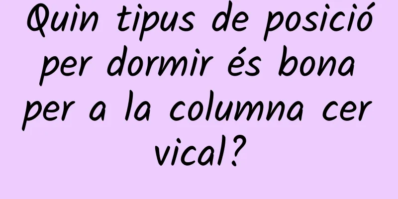 Quin tipus de posició per dormir és bona per a la columna cervical?