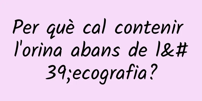 Per què cal contenir l'orina abans de l'ecografia?